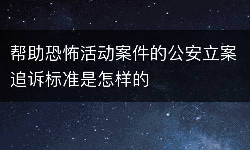 帮助恐怖活动案件的公安立案追诉标准是怎样的