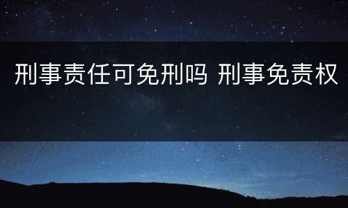 刑事责任可免刑吗 刑事免责权