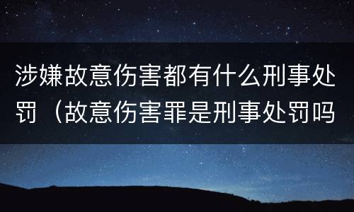 涉嫌故意伤害都有什么刑事处罚（故意伤害罪是刑事处罚吗）