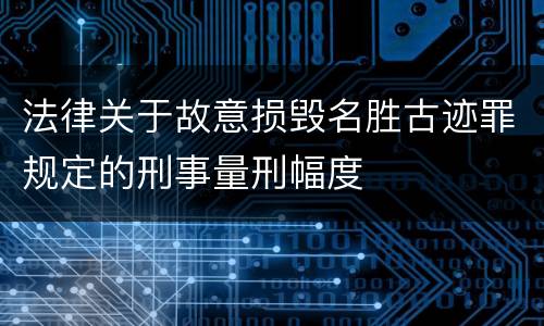 法律关于故意损毁名胜古迹罪规定的刑事量刑幅度