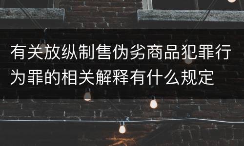 有关放纵制售伪劣商品犯罪行为罪的相关解释有什么规定