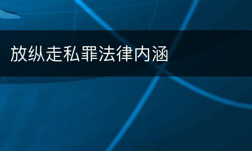 放纵走私罪法律内涵