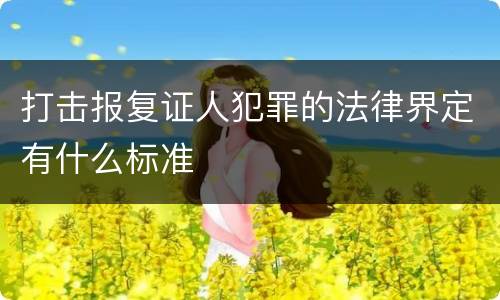 打击报复证人犯罪的法律界定有什么标准