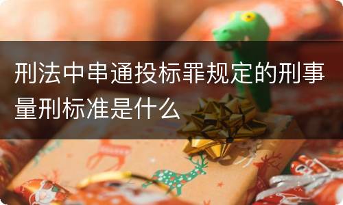 刑法中串通投标罪规定的刑事量刑标准是什么