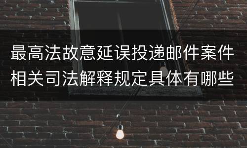 最高法故意延误投递邮件案件相关司法解释规定具体有哪些重要内容