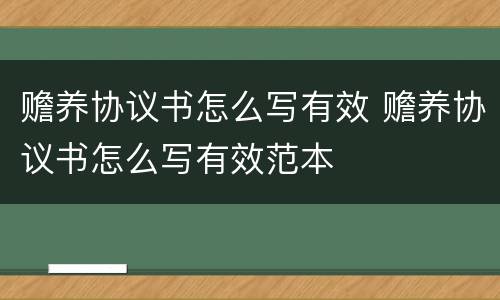 赡养协议书怎么写有效 赡养协议书怎么写有效范本