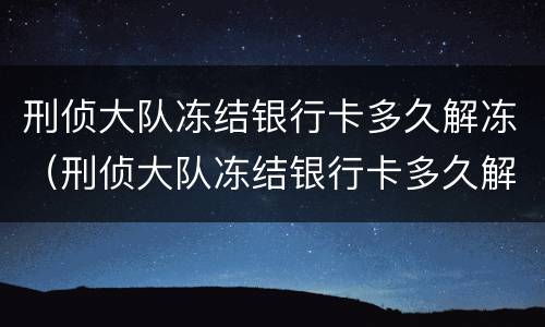 刑侦大队冻结银行卡多久解冻（刑侦大队冻结银行卡多久解冻里面钱没了）