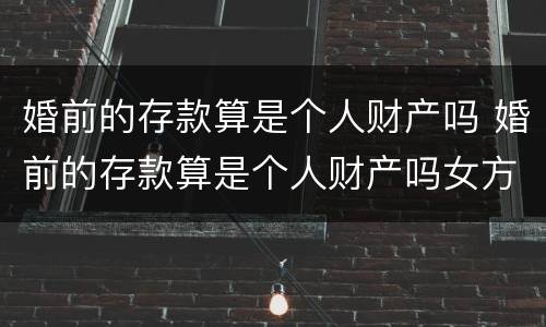 婚前的存款算是个人财产吗 婚前的存款算是个人财产吗女方