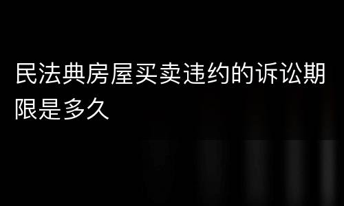 民法典房屋买卖违约的诉讼期限是多久