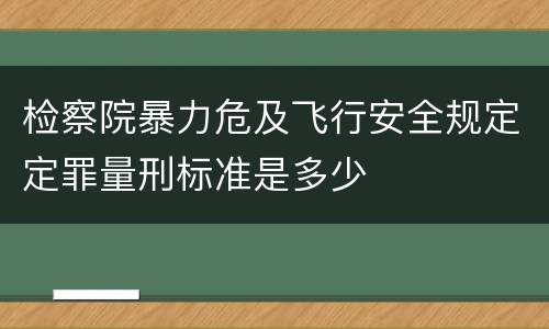 检察院暴力危及飞行安全规定定罪量刑标准是多少