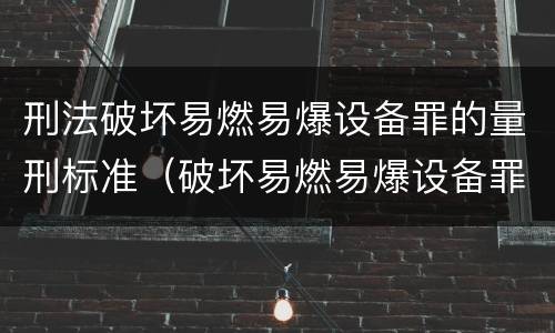 刑法破坏易燃易爆设备罪的量刑标准（破坏易燃易爆设备罪最新司法解释）