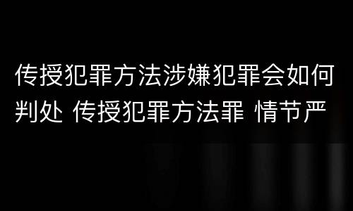 传授犯罪方法涉嫌犯罪会如何判处 传授犯罪方法罪 情节严重