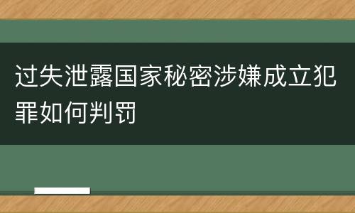 过失泄露国家秘密涉嫌成立犯罪如何判罚