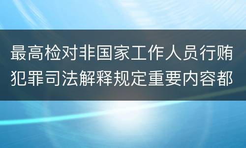 最高检对非国家工作人员行贿犯罪司法解释规定重要内容都有哪些