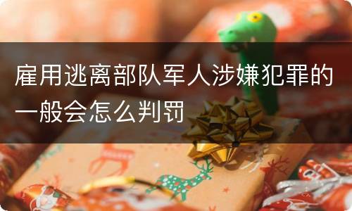 雇用逃离部队军人涉嫌犯罪的一般会怎么判罚