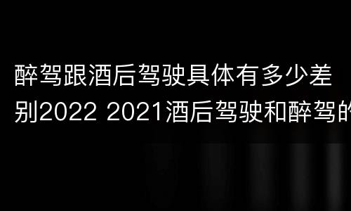 醉驾跟酒后驾驶具体有多少差别2022 2021酒后驾驶和醉驾的区别