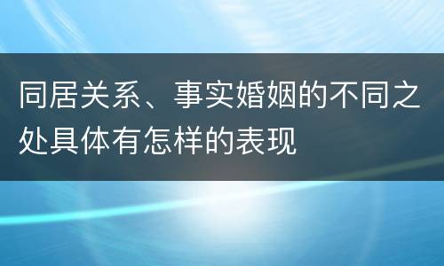 同居关系、事实婚姻的不同之处具体有怎样的表现