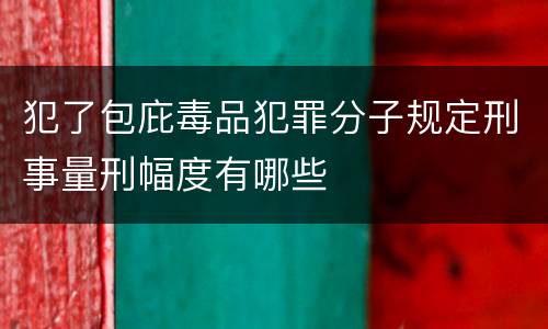 犯了包庇毒品犯罪分子规定刑事量刑幅度有哪些