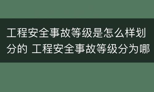 工程安全事故等级是怎么样划分的 工程安全事故等级分为哪4个等级