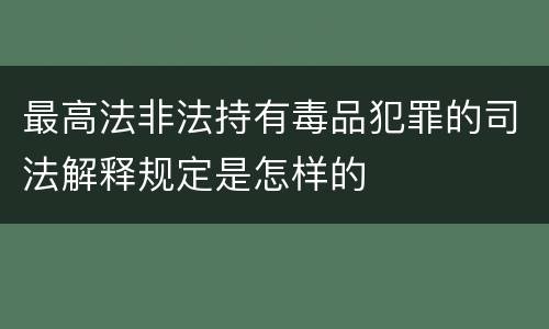 最高法非法持有毒品犯罪的司法解释规定是怎样的