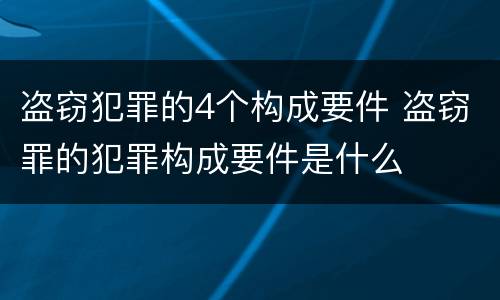盗窃犯罪的4个构成要件 盗窃罪的犯罪构成要件是什么