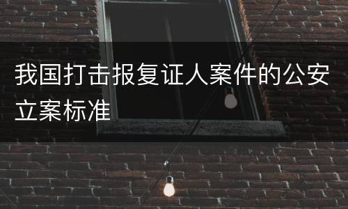 我国打击报复证人案件的公安立案标准