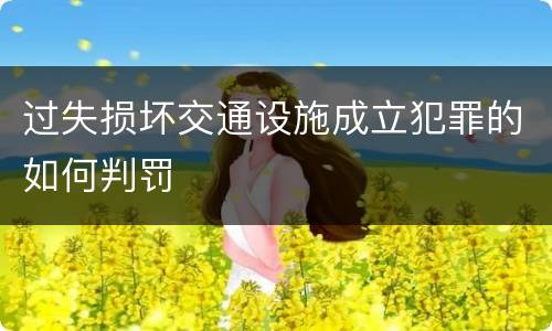 过失损坏交通设施成立犯罪的如何判罚