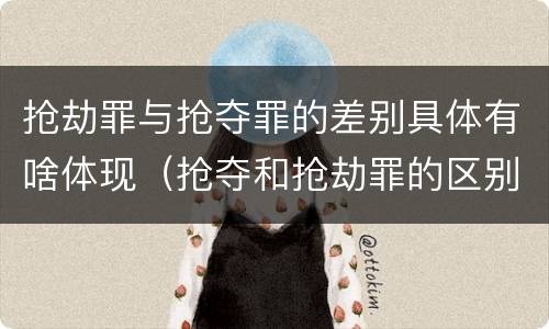 抢劫罪与抢夺罪的差别具体有啥体现（抢夺和抢劫罪的区别）