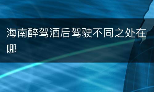 海南醉驾酒后驾驶不同之处在哪