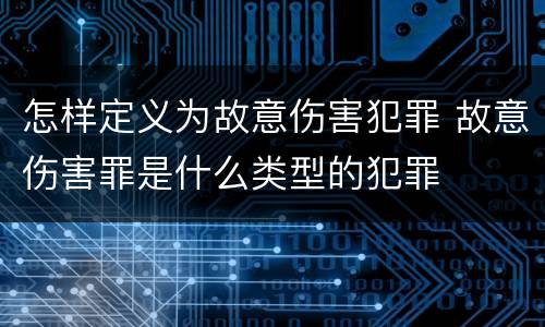 怎样定义为故意伤害犯罪 故意伤害罪是什么类型的犯罪