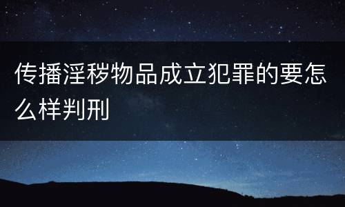 传播淫秽物品成立犯罪的要怎么样判刑