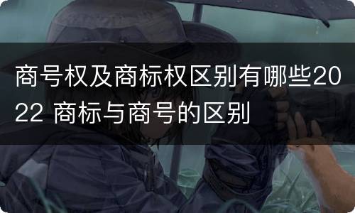 商号权及商标权区别有哪些2022 商标与商号的区别
