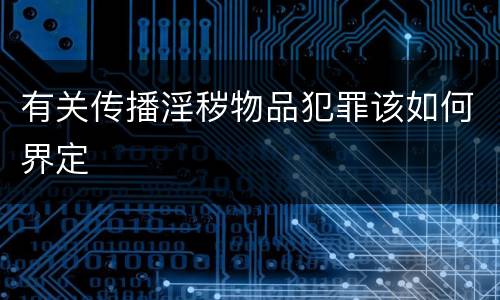 有关传播淫秽物品犯罪该如何界定