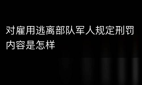 对雇用逃离部队军人规定刑罚内容是怎样