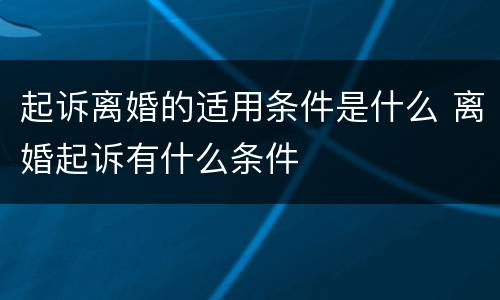 起诉离婚的适用条件是什么 离婚起诉有什么条件