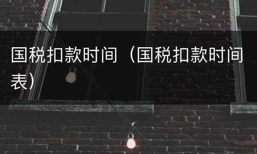 国税扣款时间（国税扣款时间表）