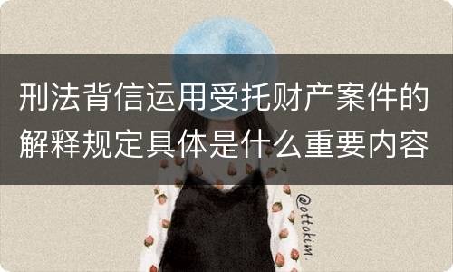 刑法背信运用受托财产案件的解释规定具体是什么重要内容