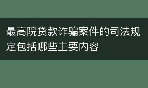 最高院贷款诈骗案件的司法规定包括哪些主要内容