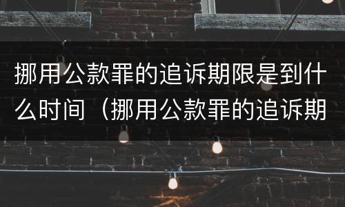 挪用公款罪的追诉期限是到什么时间（挪用公款罪的追诉期限是到什么时间）