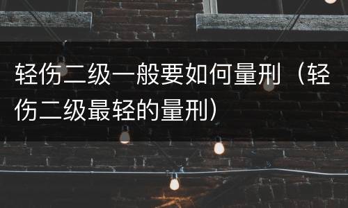 轻伤二级一般要如何量刑（轻伤二级最轻的量刑）
