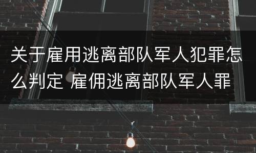 关于雇用逃离部队军人犯罪怎么判定 雇佣逃离部队军人罪