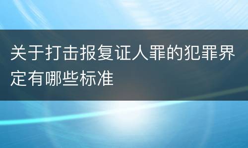 关于打击报复证人罪的犯罪界定有哪些标准