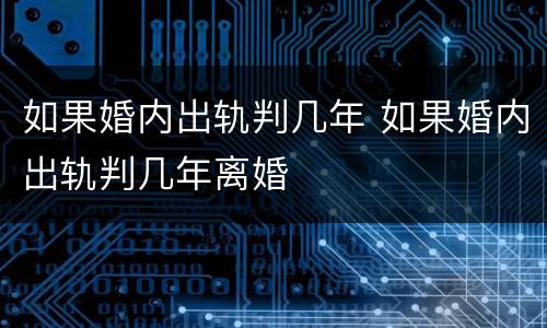 如果婚内出轨判几年 如果婚内出轨判几年离婚