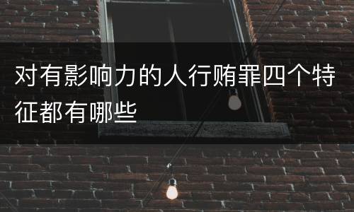 对有影响力的人行贿罪四个特征都有哪些