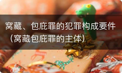 窝藏、包庇罪的犯罪构成要件（窝藏包庇罪的主体）