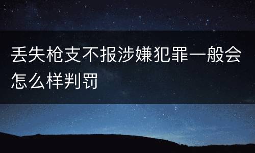 丢失枪支不报涉嫌犯罪一般会怎么样判罚