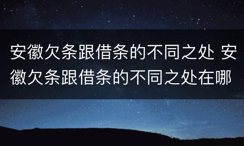 安徽欠条跟借条的不同之处 安徽欠条跟借条的不同之处在哪里