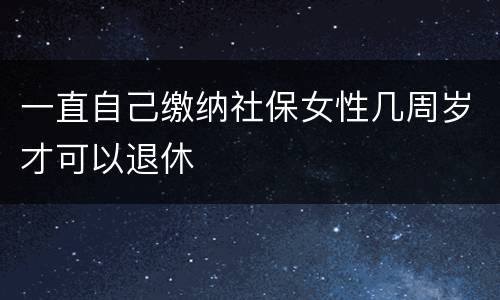 一直自己缴纳社保女性几周岁才可以退休