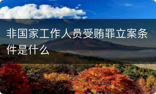 非国家工作人员受贿罪立案条件是什么