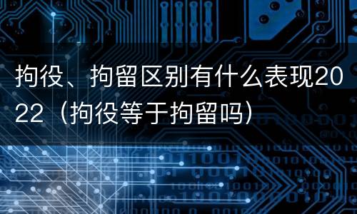 拘役、拘留区别有什么表现2022（拘役等于拘留吗）